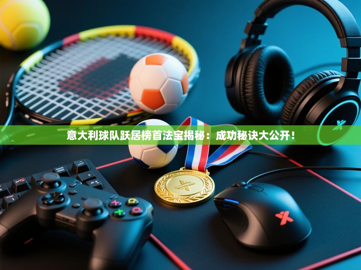 意大利球队跃居榜首法宝揭秘：成功秘诀大公开！