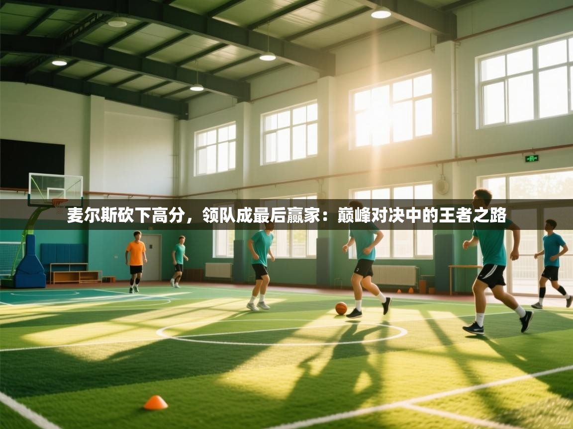 麦尔斯砍下高分，领队成最后赢家：巅峰对决中的王者之路  第2张