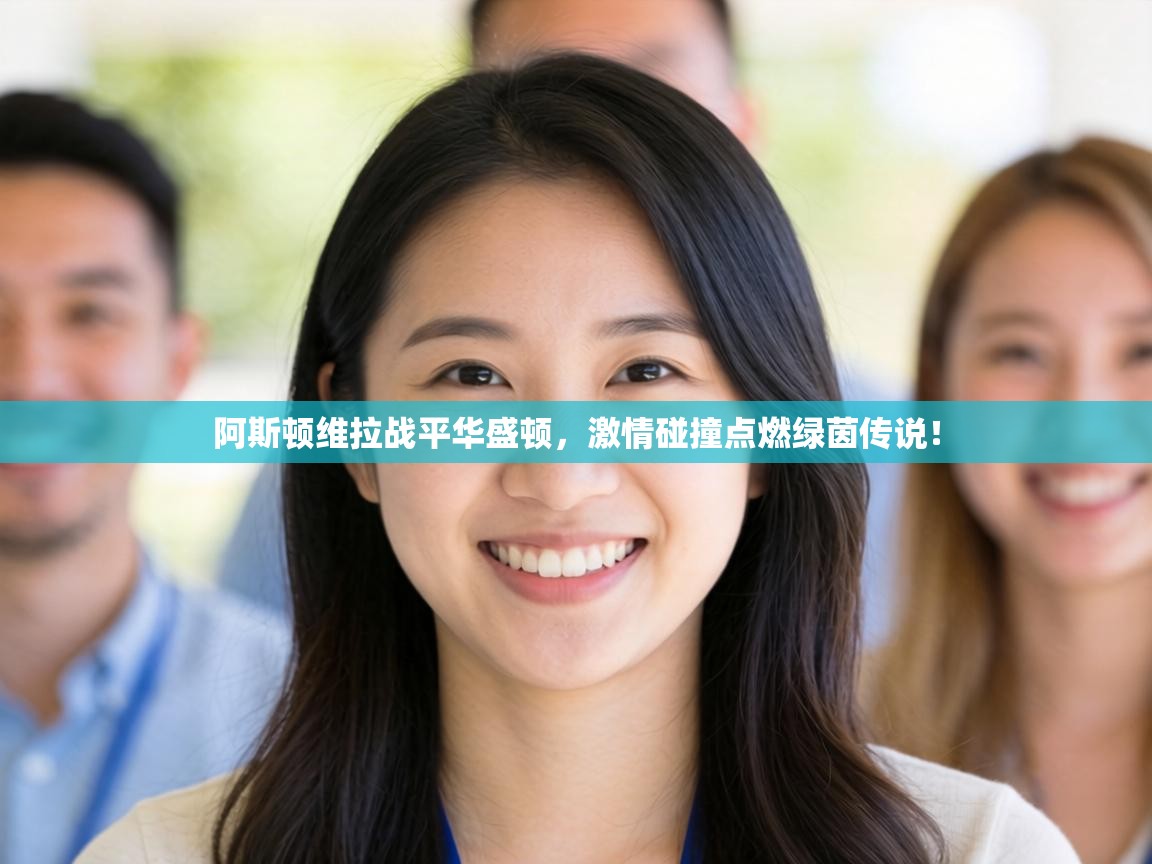 阿斯顿维拉战平华盛顿，激情碰撞点燃绿茵传说！