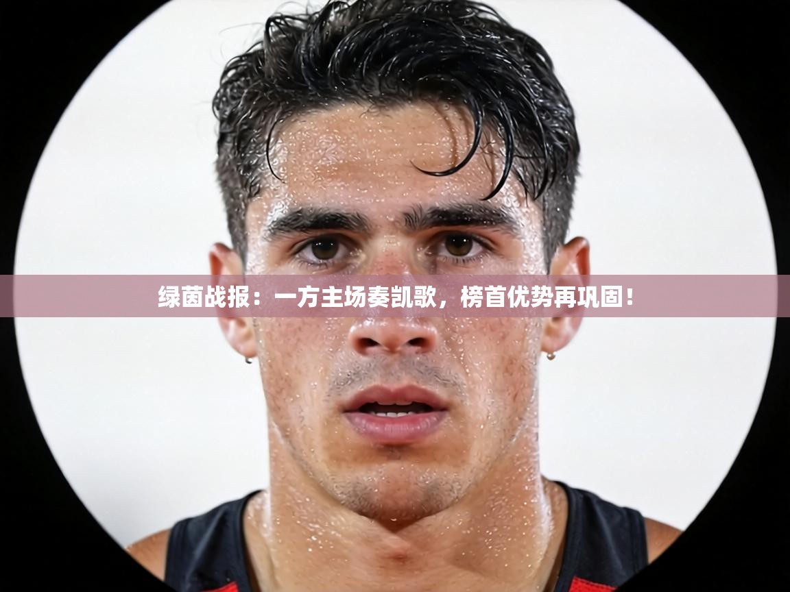 绿茵战报：一方主场奏凯歌，榜首优势再巩固！